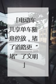 电动车、共享单车随意停放，堵了道路更“堵”了文明