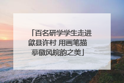 百名研学学生走进歙县许村 用画笔描摹徽风皖韵之美