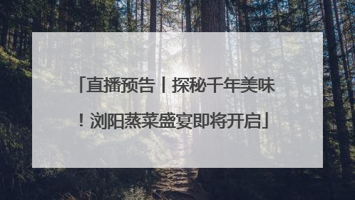 直播预告丨探秘千年美味！浏阳蒸菜盛宴即将开启