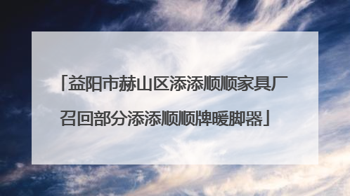 益阳市赫山区添添顺顺家具厂召回部分添添顺顺牌暖脚器