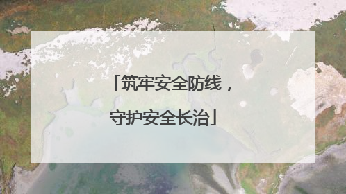 筑牢安全防线，守护安全长治