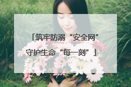 筑牢防溺“安全网”守护生命“每一刻”