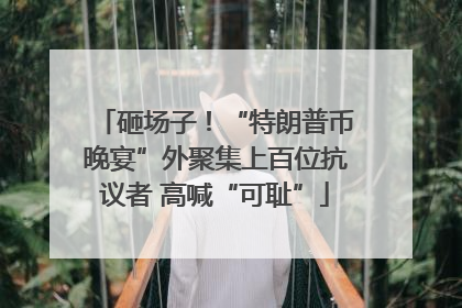 砸场子！“特朗普币晚宴”外聚集上百位抗议者 高喊“可耻”