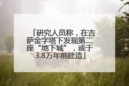 研究人员称，在吉萨金字塔下发现第二座“地下城”，或于3.8万年前建造