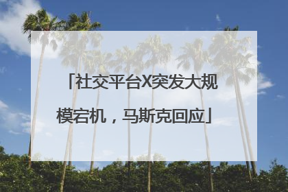 社交平台X突发大规模宕机，马斯克回应