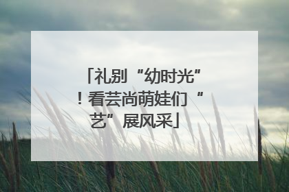 礼别“幼时光”！看芸尚萌娃们“艺”展风采