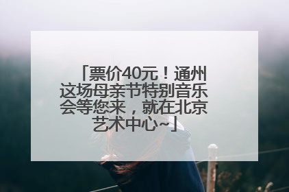 票价40元！通州这场母亲节特别音乐会等您来，就在北京艺术中心~