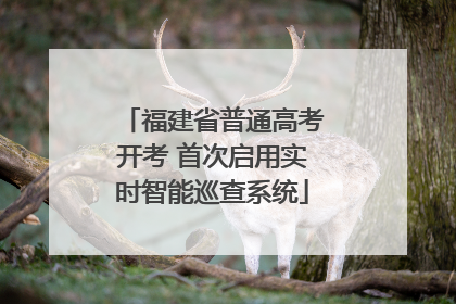 福建省普通高考开考 首次启用实时智能巡查系统