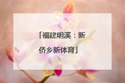 福建明溪：新侨乡新体育