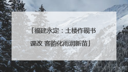 福建永定：土楼作砚书课改 客韵化雨润新苗