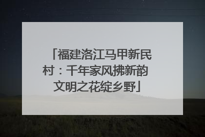 福建洛江马甲新民村：千年家风拂新韵 文明之花绽乡野