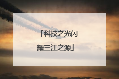 科技之光闪耀三江之源