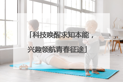 科技唤醒求知本能，兴趣领航青春征途