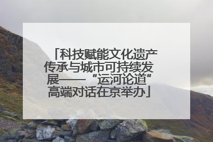 科技赋能文化遗产传承与城市可持续发展——“运河论道”高端对话在京举办