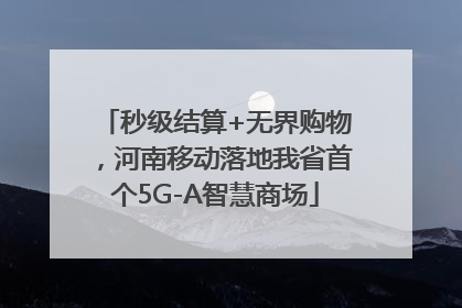 秒级结算+无界购物，河南移动落地我省首个5G-A智慧商场