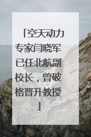 空天动力专家闫晓军已任北航副校长，曾破格晋升教授