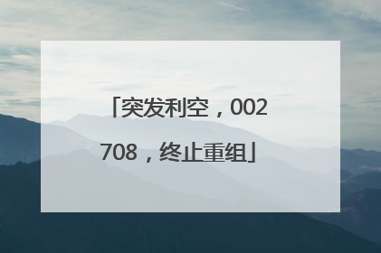 突发利空，002708，终止重组