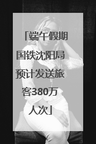 端午假期国铁沈阳局预计发送旅客380万人次