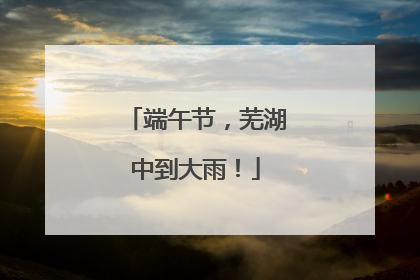 端午节，芜湖中到大雨！