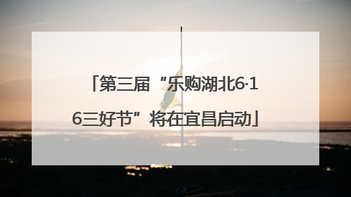 第三届“乐购湖北6·16三好节”将在宜昌启动