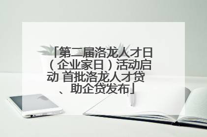 第二届洛龙人才日（企业家日）活动启动 首批洛龙人才贷、助企贷发布