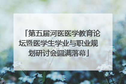 第五届河医医学教育论坛暨医学生学业与职业规划研讨会圆满落幕