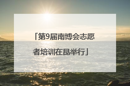 第9届南博会志愿者培训在昆举行