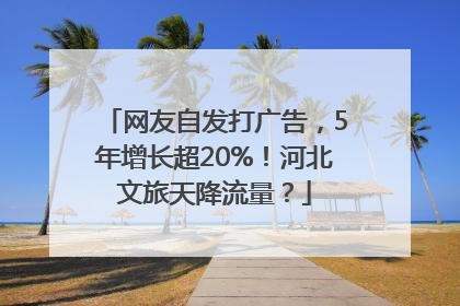 网友自发打广告，5年增长超20%！河北文旅天降流量？
