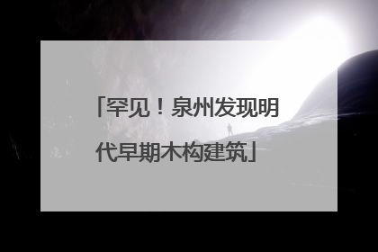 罕见！泉州发现明代早期木构建筑