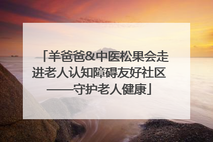 羊爸爸&中医松果会走进老人认知障碍友好社区——守护老人健康