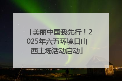 美丽中国我先行！2025年六五环境日山西主场活动启动