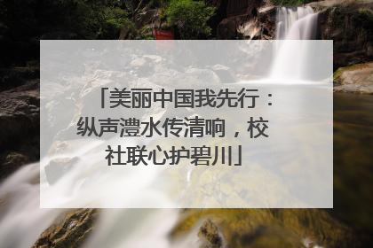 美丽中国我先行：纵声澧水传清响，校社联心护碧川