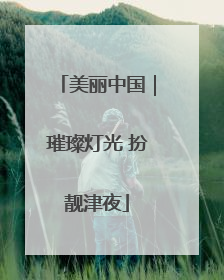 美丽中国｜璀璨灯光 扮靓津夜
