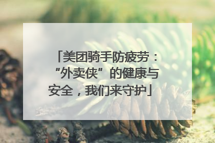美团骑手防疲劳：“外卖侠”的健康与安全，我们来守护