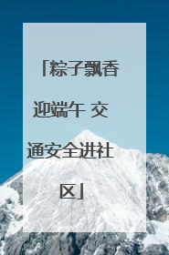 粽子飘香迎端午 交通安全进社区