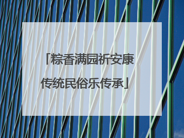 粽香满园祈安康 传统民俗乐传承