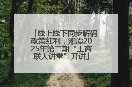 线上线下同步解码政策红利，湘潭2025年第二期“工商联大讲堂”开讲