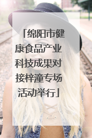 绵阳市健康食品产业科技成果对接梓潼专场活动举行