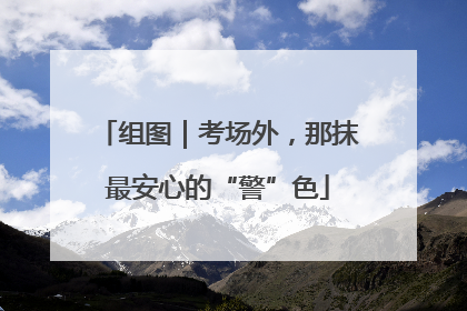 组图｜考场外，那抹最安心的“警”色