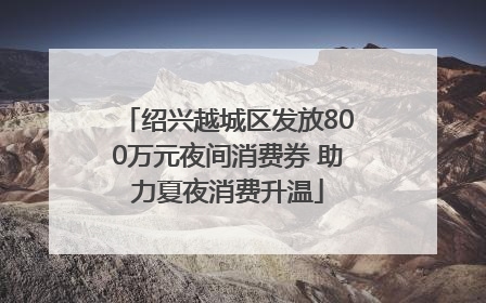 绍兴越城区发放800万元夜间消费券 助力夏夜消费升温