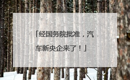 经国务院批准，汽车新央企来了！