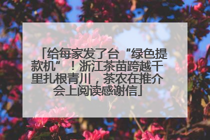 给每家发了台“绿色提款机”！浙江茶苗跨越千里扎根青川，茶农在推介会上阅读感谢信