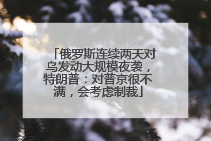 俄罗斯连续两天对乌发动大规模夜袭，特朗普：对普京很不满，会考虑制裁