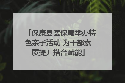 保康县医保局举办特色亲子活动 为干部素质提升搭台赋能