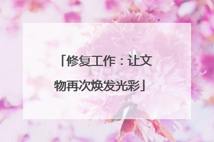 修复工作：让文物再次焕发光彩