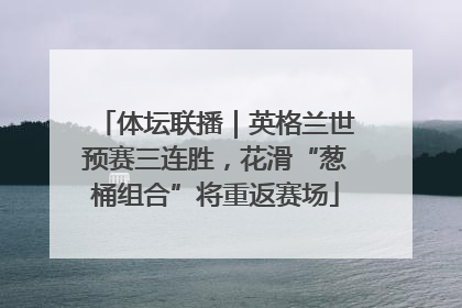 体坛联播｜英格兰世预赛三连胜，花滑“葱桶组合”将重返赛场