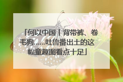 何以中国丨背带裤、卷毛狗……吐鲁番出土的这幅童趣图看点十足