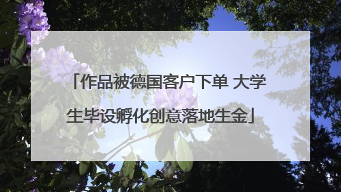 作品被德国客户下单 大学生毕设孵化创意落地生金
