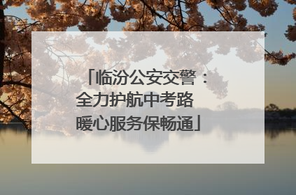 临汾公安交警：全力护航中考路 暖心服务保畅通