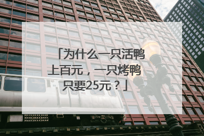为什么一只活鸭上百元，一只烤鸭只要25元？